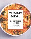 Oh Dear! 365 Yummy Meal Recipes: A Yummy Meal Cookbook You Will Need