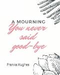 You never said good-bye: A mourning