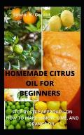 Homemade Citrus Oil for Beginners: Step by Step Approach on How to Make Lemon, Lime, and Orange Oil.