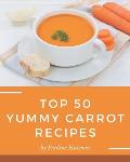 Top 50 Yummy Carrot Recipes: A Yummy Carrot Cookbook for Effortless Meals