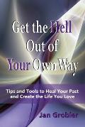 Get the Hell Out of Your Own Way: Tips and Tools to Heal Your Past and Create the Life You Love