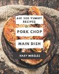 Ah! 300 Yummy Pork Chop Main Dish Recipes: Yummy Pork Chop Main Dish Cookbook - Where Passion for Cooking Begins