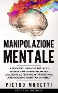 Manipolazione Mentale: La Guida Esclusiva che rivela le 6 Segrete armi di Persuasione per Analizzare le persone attraverso una Comunicazione