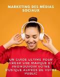 Marketing des m?dias sociaux: un guide ultime pour cr?er une marque et promouvoir votre musique aupr?s de votre public