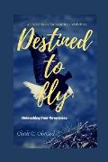 Destined To Fly: Unleashing Your Greatness