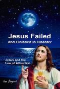 Jesus Failed and Finished in Disaster.: Jesus and the Law of Attraction.