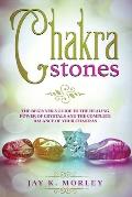Chakra Stones: The Beginner?s Guide to the Healing Power of Crystals and the Complete Balance of Your Chakras