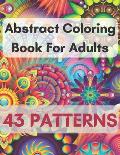 Abstract Coloring Book For Adults 43 Patterns: Mindfulness Activity, Relaxing, Stress Relief, Challenge Your Skills Coloring 43 images to Perfection.