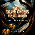 And The Silver Ghosts Fly All Around: A cumulative Halloween poem Based on the kids' folk song And the green grass grows all around