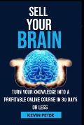 Sell Your Brain: Turn Your Knowledge Into a Profitable Online Course in 30 Days or Less