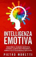 Intelligenza Emotiva: Trasforma il Pensiero Negativo e Governa le Emozioni attraverso 5 Semplici ed Efficaci Regole per la Vita