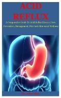 Acid Reflux: A Comparative Guide To Acid Reflux Disease, Cure, Prevention, Management, Diet And Alter most Wellness