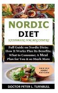 Nordic Diet Handbook for Beginners: Full Guide on Nordic Diets; How It Works Plus Its Benefits; What to Consume; A Meal Plan for You & so Much More