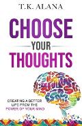 Choose Your Thoughts Creating a Better Life from the Power of Your Mind