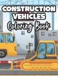 Construction Vehicles Coloring Book: Childrens Coloring Sheets Of Trucks, Awesome Designs And Illustrations For Kids To Color