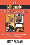 El Millonario De Micronegocios: ?C?mo construir un negocio exitoso y sostenible en la Nueva Econom?a!