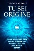 Tu Sei Origine: Come acquisire una nuova visione del mondo e creare una nuova realt?