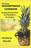 The Easy Endometriosis Cookbook: Healing Via Nutrition No Painkillers No Surgery