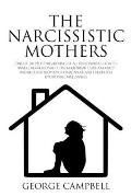 The Narcissistic Mother: One of the Most Frightening of All Personalities. How to Handle Her Personality Disorder, Break Codependency, Recover