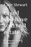 Could you have sold real estate ?: Be prepared for the unexpected
