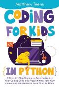 Coding for Kids in Python: A Step-by-Step Beginners Guide to Master Your Coding Skills and Programming Your Own Animations and Games in Less Than