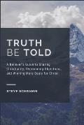 Truth Be Told: A Believer's Guide to Sharing Christianity, Overcoming Objections, and Winning More Souls for Christ