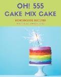 Oh! 555 Homemade Cake Mix Cake Recipes: I Love Homemade Cake Mix Cake Cookbook!