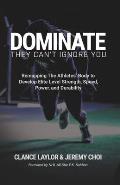 Dominate: They Can't Ignore You - Remapping The Athletes' Body to Develop Elite Level Strength, Speed, Power, and Durability