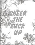 Cheer the Fuck Up: Unique Swear Word Coloring Book- Adult Curse Words and Insults - Stress Relief and Relaxation for Women and Men - Whit