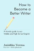 How to Become a Better Writer: A Friendly Guide to Ace Middle and High School English
