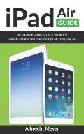 iPad Air Guide: Learn Step-By-Step How To Use Your New iPad Air To Its Fullest And All Its Features