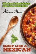 Slurp Like a Mexican: 50 Recipes of Authentic Mexican Soups, Stews, and Much More!