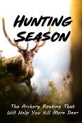 Hunting Season: The Archery Routine That Will Help You Kill More Deer: Bowhunting Advice