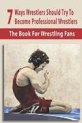 7 Ways Wrestlers Should Try To Become Professional Wrestlers: The Book For Wrestling Fans: Basic Wrestling Techniques