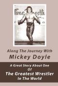 Along The Journey With Mickey Doyle: A Great Story About One Of The Greatest Wrestler In The World: Wrestling Biographies