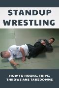 Standup Wrestling: How To Hooks, Trips, Throws Ans Takedowns: Wrestling Art Practitioners