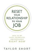 Reset Your Relationship to Your Job: How to Be Happy, Refreshed, and Energized Right Now