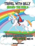 Travel With Billy Around The World: Unicorn Coloring Book for Boys Ages 4-8, 8-12; 30 Cute & Unique Coloring Pages With Unicorns Traveling Around the
