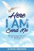 Here I AM Send Me: And I heard the voice of the Lord, saying: Whom shall I send, And who will go for us? Then I said: 'Here I am; send me