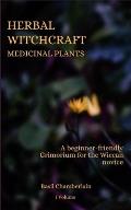 Herbal Witchcraft: Medicinal plants: A beginner-friendly Grimorium for the Wiccan novice