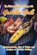 The Ultimate Guide Cooking with Griddle Grill: Fundamentals, Tips & Tricks and Recipes of Griddle Grilling: Outdoor Gas Griddle Grill Cookbook