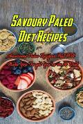 Savoury Paleo Diet Recipes: Awesome Paleo Recipes That Will Make You Forget You're on A Diet: Paleo-Friendly Recipes to Help You Satisfy Every Cra