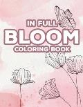 In Full Bloom Coloring Book: Calming Coloring Pages For Stress-Relief, Floral Illustrations For Women To Color