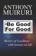 Be Good For Good: Stories of goodness with lessons on life.