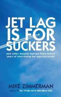 Jet Lag is for Suckers: and Other Lessons Learned From Twenty Years of Interviewing the Hypersuccessful