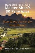 Flying Stars Feng Shui & Master Shen's 30 Principles: Xuan Kong Secrets for Yang Houses
