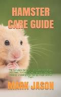 Hamster Care Guide: The Complete Hamster Care Guide. Everything You Need To Know About Hamster, Housing, Feeding, Choosing And Taking Prop