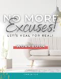 No More Excuses...Let's Heal for Real! the Workbook