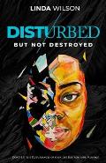 Disturbed But Not Destroyed: Don't Let The Disturbances Of Your Life Destroy Your Purpose!