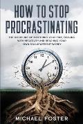 How To Stop Procrastinating: The Discipline of Mastering Your Time, Dealing With Negativity and Reaching Your Own Goals Without Worry